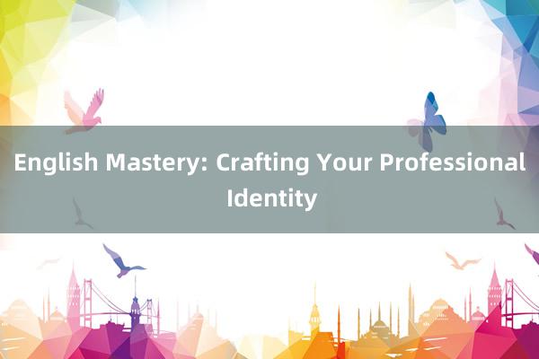 English Mastery: Crafting Your Professional Identity